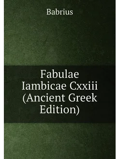 Fabulae Iambicae Cxxiii (Ancient Greek Edition)