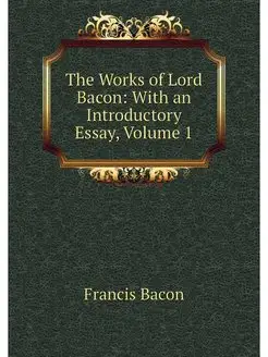 The Works of Lord Bacon With an Intr