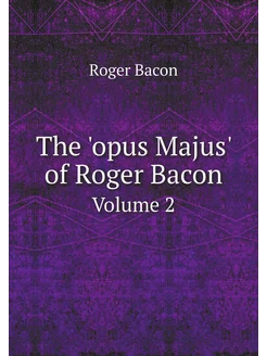 The 'opus Majus' of Roger Bacon. Volume 2