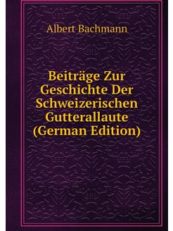 Beiträge Zur Geschichte Der Schweizerischen Gutteral