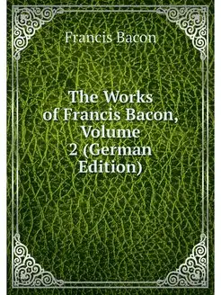 The Works of Francis Bacon, Volume 2