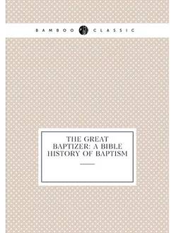 The Great Baptizer A Bible History Of Baptism