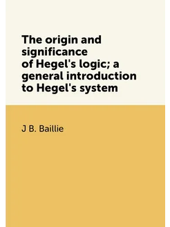 The origin and significance of Hegel's logic a gene