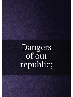 Dangers of our republic