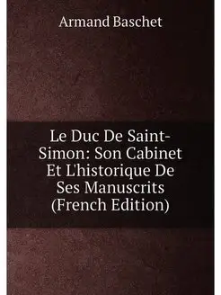 Le Duc De Saint-Simon Son Cabinet Et L'historique D