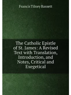 The Catholic Epistle of St. James A Revised Text wi