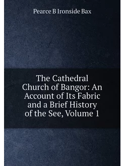 The Cathedral Church of Bangor An Account of Its Fa