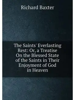 The Saints' Everlasting Rest Or, a Treatise On the