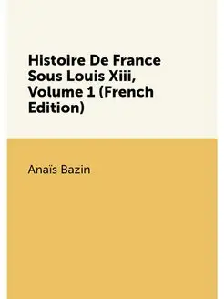 Histoire De France Sous Louis Xiii, Volume 1 (French