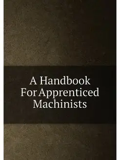 A Handbook For Apprenticed Machinists