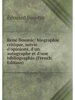 René Doumic biographie critique, suivie d'opinions