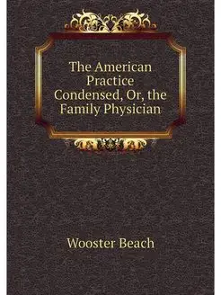 The American Practice Condensed, Or