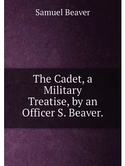 The Cadet, a Military Treatise, by an Officer S. Bea