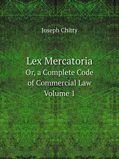 Lex Mercatoria. Or, a Complete Code o