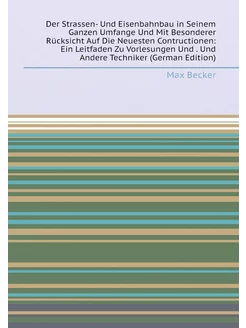 Der Strassen- Und Eisenbahnbau in Seinem Ganzen Umfa