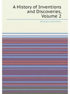 A History of Inventions and Discoveries, Volume 2