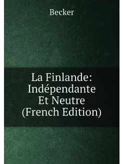 La Finlande Indépendante Et Neutre (French Edition)