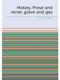 Motley. Prose and verse grave and gay