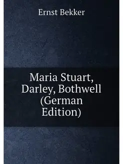 Maria Stuart, Darley, Bothwell (German Edition)