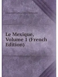 Le Mexique, Volume 1 (French Edition)