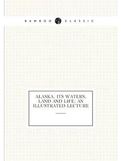 Alaska, its waters, land and life an illustrated le