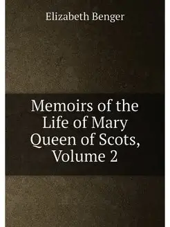 Memoirs of the Life of Mary Queen of Scots, Volume 2