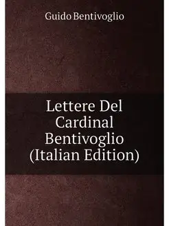 Lettere Del Cardinal Bentivoglio (Italian Edition)