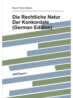 Die Rechtliche Natur Der Konkordate . (German Edition)