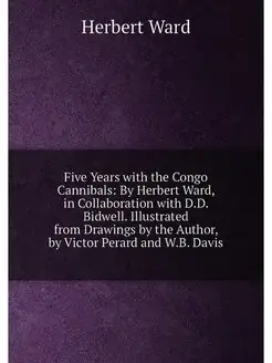 Five Years with the Congo Cannibals By Herbert Ward