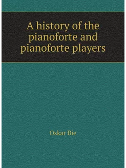 A history of the pianoforte and pianoforte players