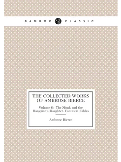 The Collected Works of Ambrose Bierce. Volume 6 Th