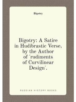 Bigotry A Satire in Hudibrastic Verse, by the Autho