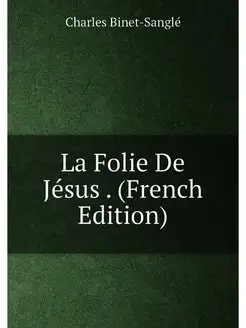 La Folie De Jésus . (French Edition)