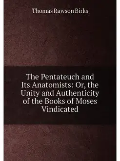 The Pentateuch and Its Anatomists Or, the Unity and