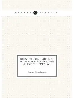 Oeuvres Complètes De P. De Ronsard, Volume 6 (French