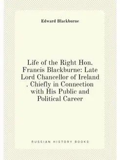 Life of the Right Hon. Francis Blackburne Late Lord