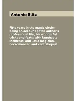 Fifty years in the magic circle, being an account of