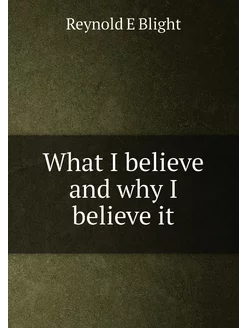 What I believe and why I believe it