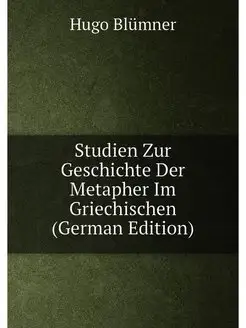 Studien Zur Geschichte Der Metapher Im Griechischen