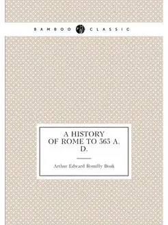 A history of Rome to 565 A. D