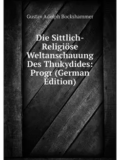 Die Sittlich-Religiöse Weltanschauung Des Thukydides