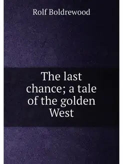 The last chance a tale of the golden West