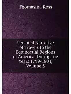 Personal Narrative of Travels to the Equinoctial Reg