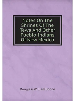 Notes On The Shrines Of The Tewa And Other Pueblo In