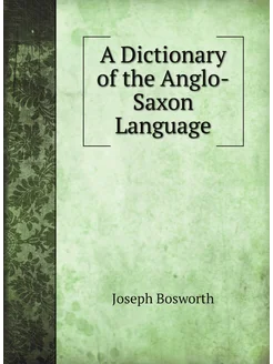 A Dictionary of the Anglo-Saxon Language. Словарь ан