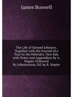 The Life of Samuel Johnson . Together with the Journ