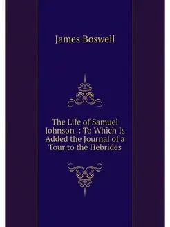 The Life of Samuel Johnson . To Whic