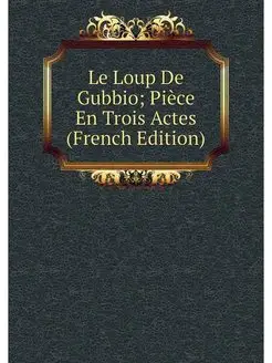 Le Loup De Gubbio Pièce En Trois Actes (French Edit