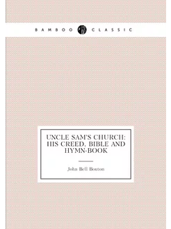 Uncle Sam's church his creed, Bible and hymn-book