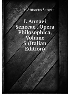 L Annaei Senecae . Opera Philosophica